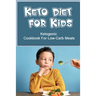 Keto Diet For Kids: Ketogenic Cookbook For Low-Carb Meals