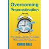Overcoming Procrastination: A Practical Guide to Build Self-Discipline, Stay Focused, and Get Things Done