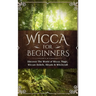 Wicca for Beginners: Discover The World of Wicca, Magic, Wiccan Beliefs, Rituals & Witchcraft