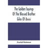 The Golden Sayings Of The Blessed Brother Giles Of Assisi