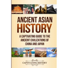Ancient Asian History: A Captivating Guide to the Ancient Civilizations of China and Japan