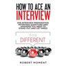 How to Ace an Interview: Job Interview Preparation, Interview Questions and Answers YOU Need to Stand Out and Get Hired