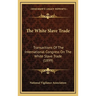 The White Slave Trade: Transactions Of The International Congress On The White Slave Trade (1899)