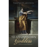 To an Unknown Goddess: Poems and Literary Fragments