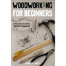 Woodworking for Beginners: The Complete Guide to Help You Create Easy Woodworking Projects. Adorn Your House with 51 D-I-Y Plans