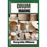 Drum Making: Mastering the Art of Drum Making: Expert Techniques, Materials, and Designs for Crafting Authentic, Handmade Drums wit