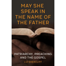May She Speak in the Name of the Father: Patriarchy, Preaching and the Gospel