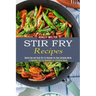Stir Fry Recipes: A Vegetable Stir Fry Cookbook for Effortless Meals (Quick Easy and Tasty Stir Fry Recipes for Your Everyday Meals)