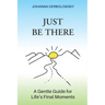 Just Be There: A Gentle Guide for Life's Final Moments