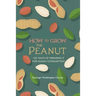 How to Grow the Peanut: and 105 Ways of Preparing It for Human Consumption