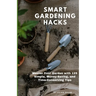 Smart Gardening Hacks: Master Your Garden with 125 Simple, Money-Saving, and Time-Conserving Tips
