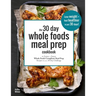 The 30 Day Whole Foods Meal Prep Cookbook: The Easiest and Fastest Whole Foods Compliant Meal Prep Recipes For Your 30 Day Challenge