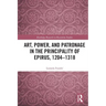 Art, Power, and Patronage in the Principality of Epirus, 1204-1318