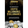 The Generation Of Crypto Millionaires & Billionaires, ...how the advent of Bitcoin & Blockchain Technology changed the world's global financial system