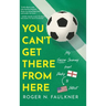 You Can't Get There from Here: My Soccer Journey from Derby to Detroit