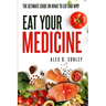 Eat Your Medicine: The Ultimate Guide On What To Eat And Why