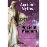 Ancient Myths, Ancient Wisdom: Recovering humanity's forgotten inheritance through Celestial Mythology