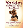 Yorkies. the Ultimate Yorkie Dog Manual. Yorkies or Yorkshire Terriers Care, Costs, Feeding, Grooming, Health and Training All Included.