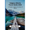Calgary Alberta Travel Guide: A Traveler Guide to the Heart of Alberta