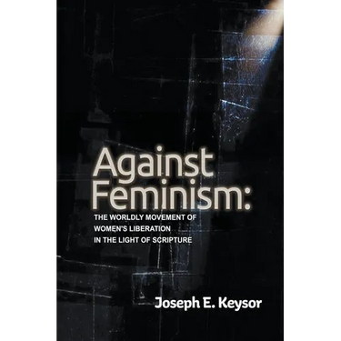 Against Feminism: The Worldly Movement of Women's Liberation in the Light of Scripture