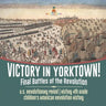 Victory in Yorktown! Final Battles of the Revolution U.S. Revolutionary Period History 4th Grade Children's American Revolution History