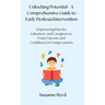 Unlocking Potential - A Comprehensive Guide to Early Dyslexia Intervention: Empowering Parents, Educators, and Caregivers to Foster Literacy and Confi