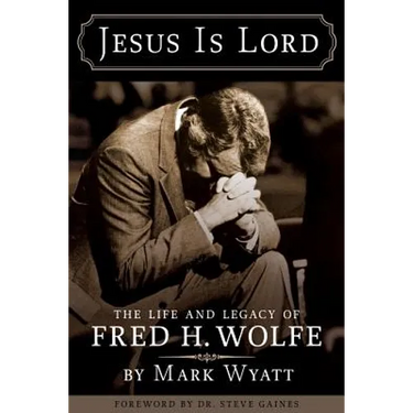 Jesus Is Lord: The Life and Legacy of Fred H. Wolfe