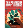 The Power of Impact Investing: A Guidebook For Strategies, Sectors, Sustainable Development Goals, Social Entrepreneurship, Corporate Social Responsib