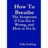 How To Breathe: The Symptoms if You Get it Wrong, and How to Fix It.