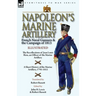 Napoleon's Marine Artillery: French Naval Gunners and the Campaign of 1813-The Recollections of Jean Louis Rieu, an Officer of the Marine Artillery wi