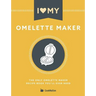 I Love My Omelette Maker: The Only Omelette Maker Recipe Book You'll Ever Need
