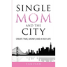 Single Mom And The City: Create Time, Money, And A Rich Life