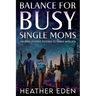 Balance for Busy Single Moms: Creating Positive Patterns to Thrive with Joy