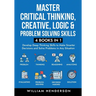 Master Critical Thinking, Creative, Logic & Problem Solving Skills (4 Books in 1): Develop Deep Thinking Skills to Make Smarter Decisions and Solve Pr