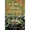 The Jews of Edirne: The End of Ottoman Europe and the Arrival of Borders
