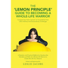 The 'Lemon Principle' Guide to Becoming a Whole-Life Warrior: Conquer Your Inner 'Lemons' to Successfully Face Life's Ordinary and Extraordinary Chall