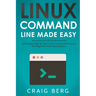 Linux Command Line Made Easy: A Practical, Step By Step Guide To Linux Commands For Beginners And Intermediates