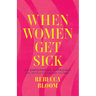 When Women Get Sick: An Empowering Approach for Getting the Support You Need