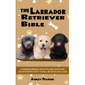 The Labrador Retriever Bible - A Training Manual With Tips and Tricks For An Untrained Puppy To Well Behaved Adult Dog