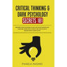 Critical Thinking & Dark Psychology Secrets 101: Beginners Guide for Problem Solving and Decision Making skills to become a better Critical Thinker, t