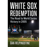 White Sox Redemption: The Road to World Series Victory in 2005