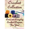Crochet Collection: Over 150 Everyday Crochet Projects For You!: (Crochet Stitches, Crochet Books, Craft Patterns)