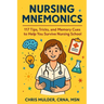 Nursing Mnemonics: 117 Tips, Tricks, and Memory Cues to Help You Survive Nursing School