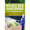 Raised Bed Gardening for Beginners: A Complete and Illustrated Guide to Quickly Learn All you Need to Know for Building Your Own Raised Bed Garden