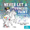 Never Let a Princess Paint: With Her Unicorn!