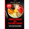 Chinese Korean And Thai Home Cooking: 3 Books In 1: Over 300 Recipes For Homemade Tasty Spicy Korean, Thai And Chinese Food