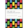 The Art of Communication: How to Be Authentic, Lead Others, and Create Strong Connections