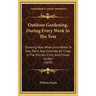 Outdoor Gardening, During Every Week In The Year: Showing How, When, And Where To Sow, Plant, And Cultivate All Crops In The Kitchen, Fruit, And Flowe