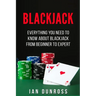 Blackjack: Everything You Need To Know About Blackjack From Beginner To Expert