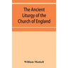 The ancient liturgy of the Church of England, according to the uses of Sarum, York, Hereford, and Bangor, and the Roman liturgy arranged in parallel c